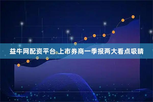 益牛网配资平台 上市券商一季报两大看点吸睛