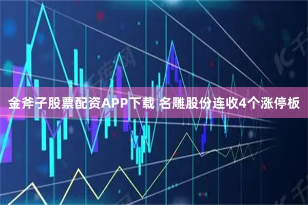 金斧子股票配资APP下载 名雕股份连收4个涨停板